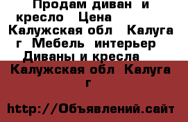 Продам диван  и кресло › Цена ­ 12 000 - Калужская обл., Калуга г. Мебель, интерьер » Диваны и кресла   . Калужская обл.,Калуга г.